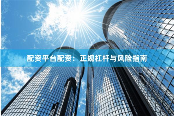 配资平台配资：正规杠杆与风险指南