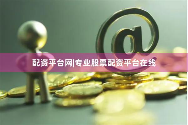 配资平台网|专业股票配资平台在线