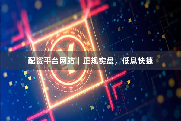 配资平台网站｜正规实盘，低息快捷