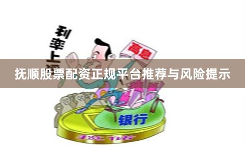 抚顺股票配资正规平台推荐与风险提示