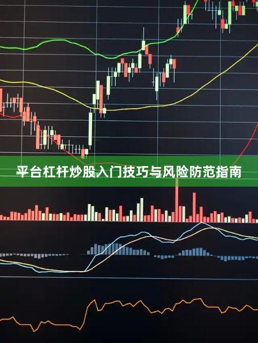 平台杠杆炒股入门技巧与风险防范指南