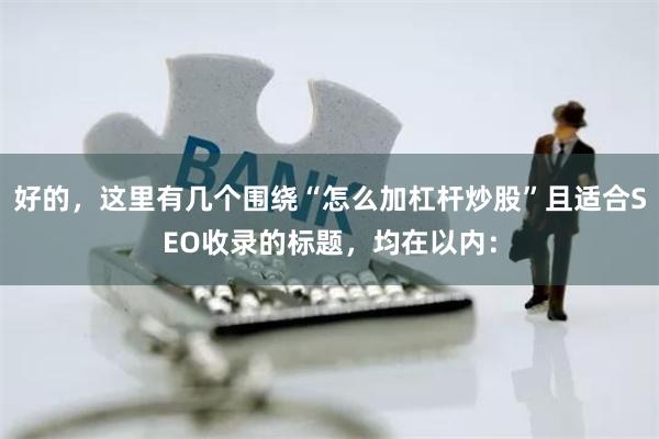 好的，这里有几个围绕“怎么加杠杆炒股”且适合SEO收录的标题，均在以内：