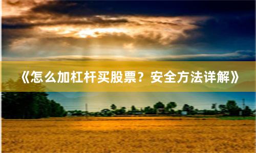 《怎么加杠杆买股票？安全方法详解》