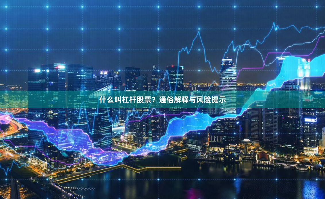 什么叫杠杆股票？通俗解释与风险提示