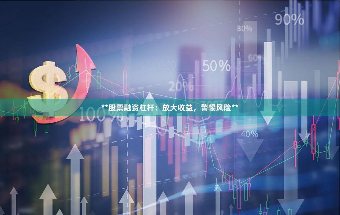 **股票融资杠杆：放大收益，警惕风险**