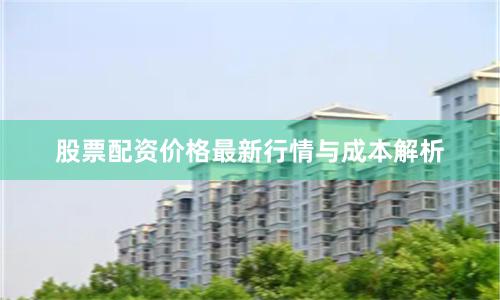 股票配资价格最新行情与成本解析
