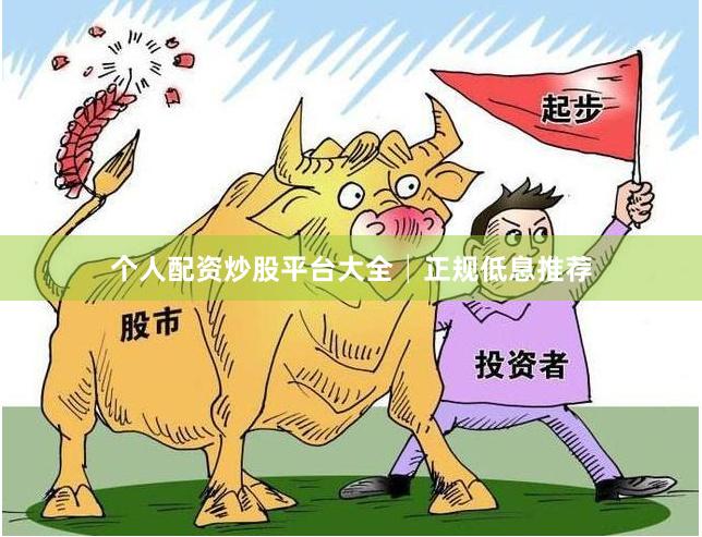 个人配资炒股平台大全│正规低息推荐