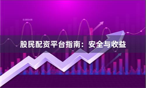 股民配资平台指南：安全与收益