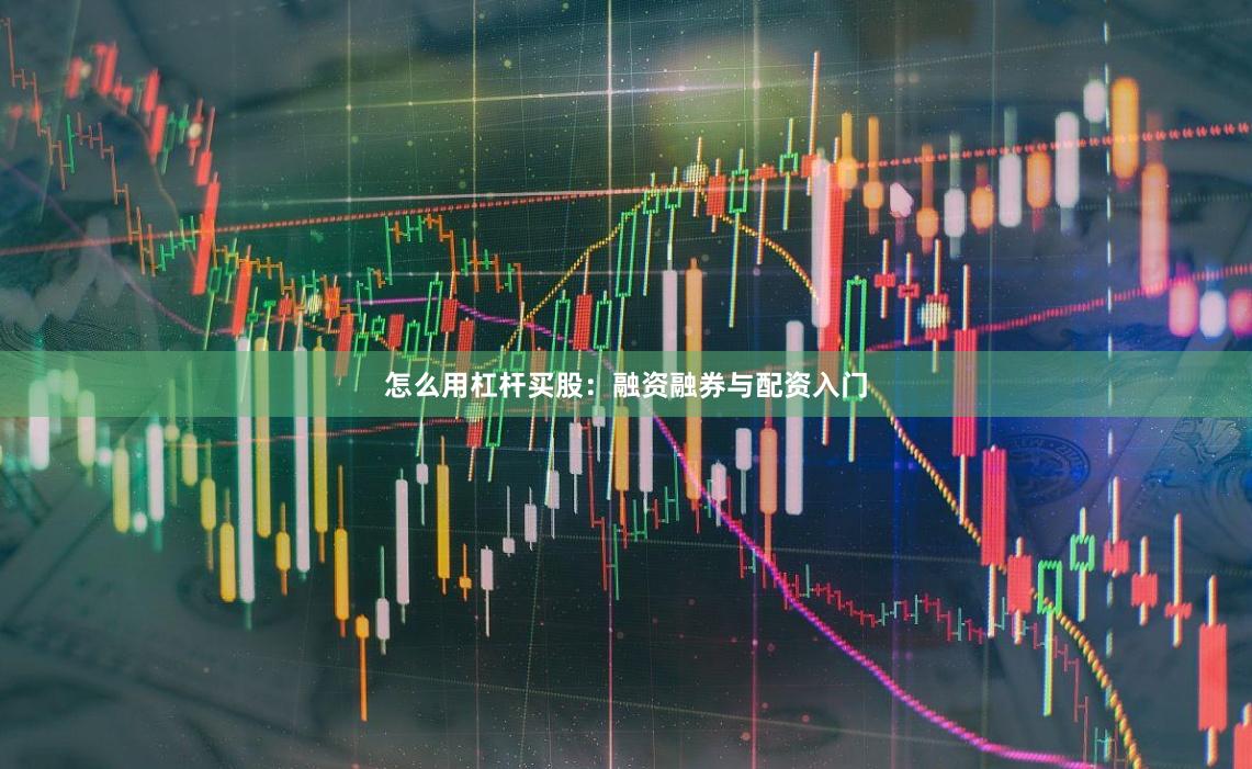 怎么用杠杆买股：融资融券与配资入门