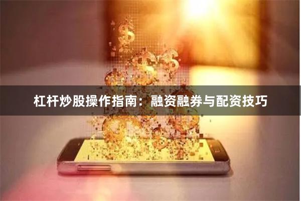 杠杆炒股操作指南：融资融券与配资技巧
