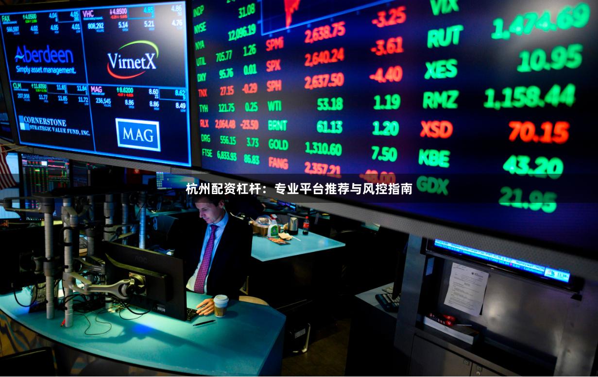 杭州配资杠杆：专业平台推荐与风控指南