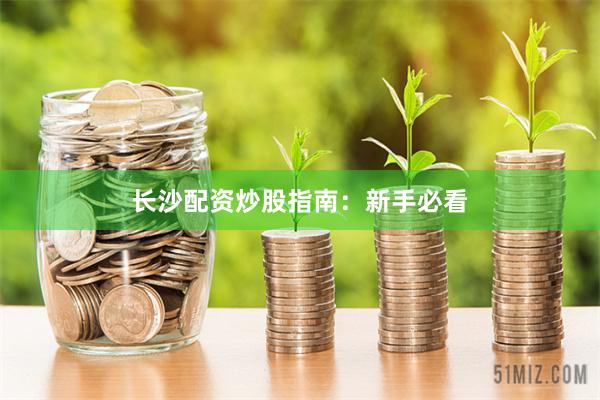 长沙配资炒股指南：新手必看