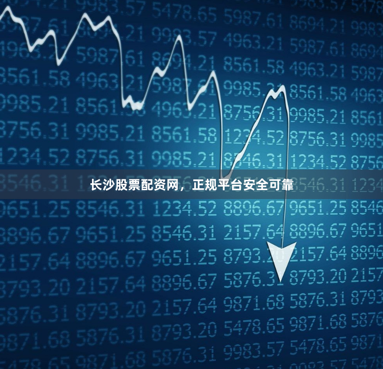 长沙股票配资网，正规平台安全可靠