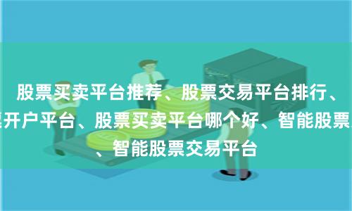 股票买卖平台推荐、股票交易平台排行、正规股票开户平台、股票买卖平台哪个好、智能股票交易平台
